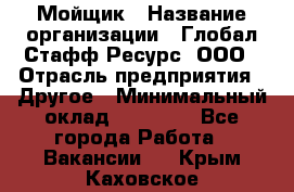 Мойщик › Название организации ­ Глобал Стафф Ресурс, ООО › Отрасль предприятия ­ Другое › Минимальный оклад ­ 30 000 - Все города Работа » Вакансии   . Крым,Каховское